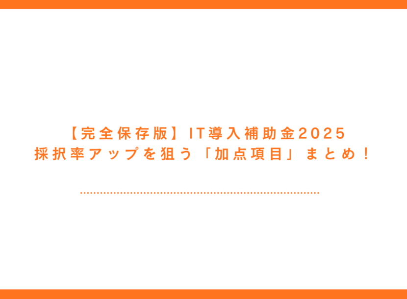 【完全保存版】IT導入補助金2025｜採択率アップを狙う「加点項目」まとめ！