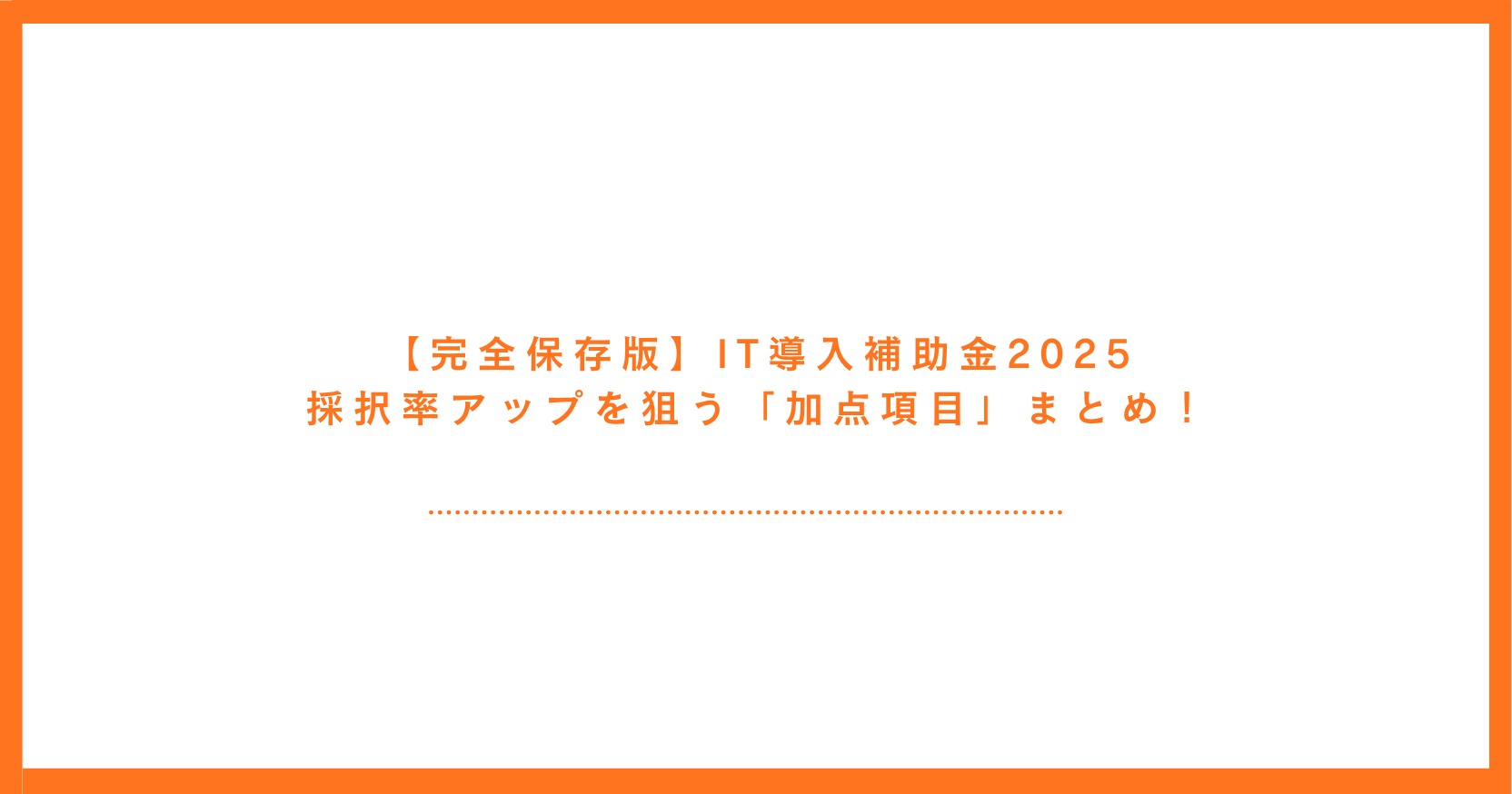 【完全保存版】IT導入補助金2025｜採択率アップを狙う「加点項目」まとめ！