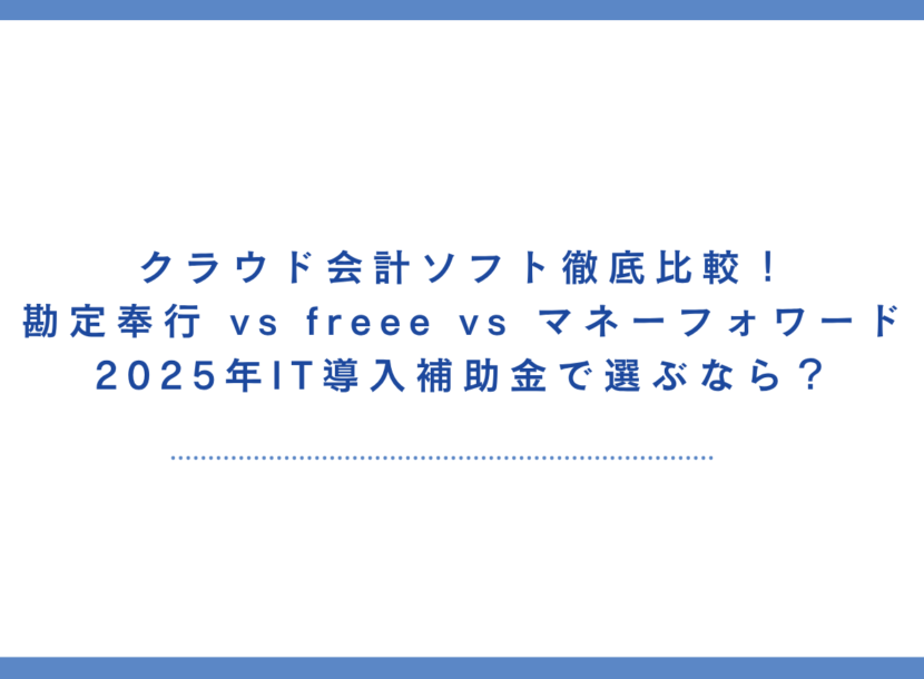 クラウド会計ソフト徹底比較！勘定奉行 vs freee vs マネーフォワード｜2025年IT導入補助金で選ぶなら？